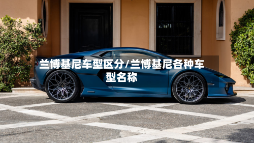兰博基尼车型区分/兰博基尼各种车型名称-第3张图片