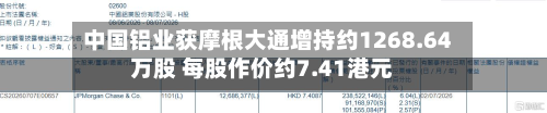 中国铝业获摩根大通增持约1268.64万股 每股作价约7.41港元-第1张图片