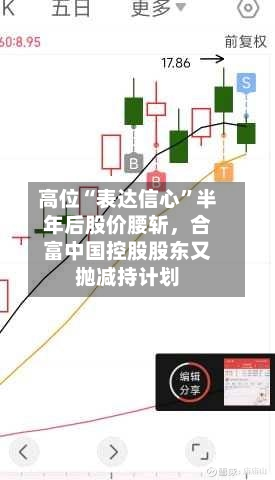 高位“表达信心”半年后股价腰斩，合富中国控股股东又抛减持计划