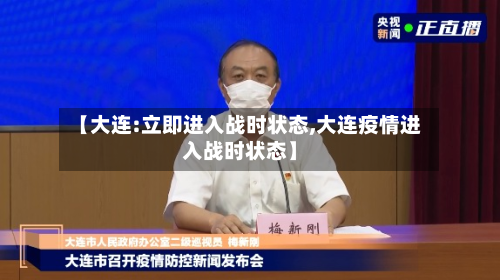 【大连:立即进入战时状态,大连疫情进入战时状态】