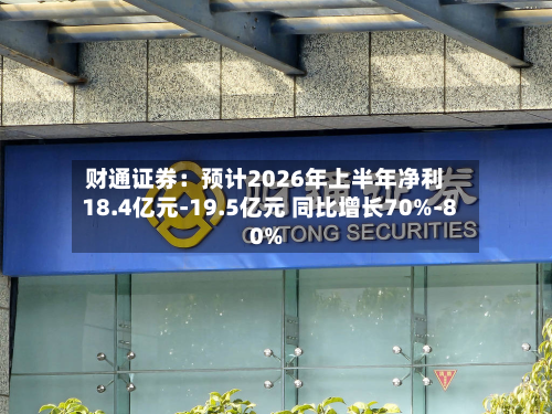 财通证券：预计2026年上半年净利18.4亿元-19.5亿元 同比增长70%-80%-第2张图片