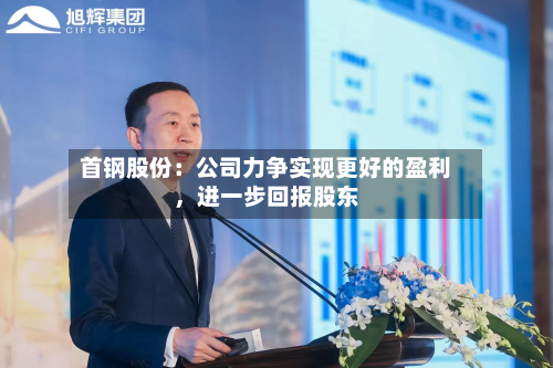 首钢股份：公司力争实现更好的盈利，进一步回报股东
