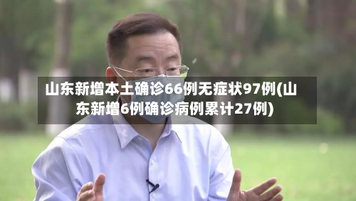 山东新增本土确诊66例无症状97例(山东新增6例确诊病例累计27例)