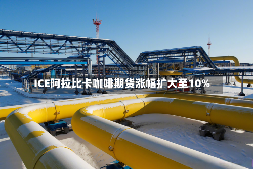 ICE阿拉比卡咖啡期货涨幅扩大至10%-第2张图片