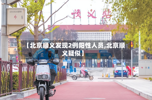 【北京顺义发现2例阳性人员,北京顺义疑似】-第2张图片