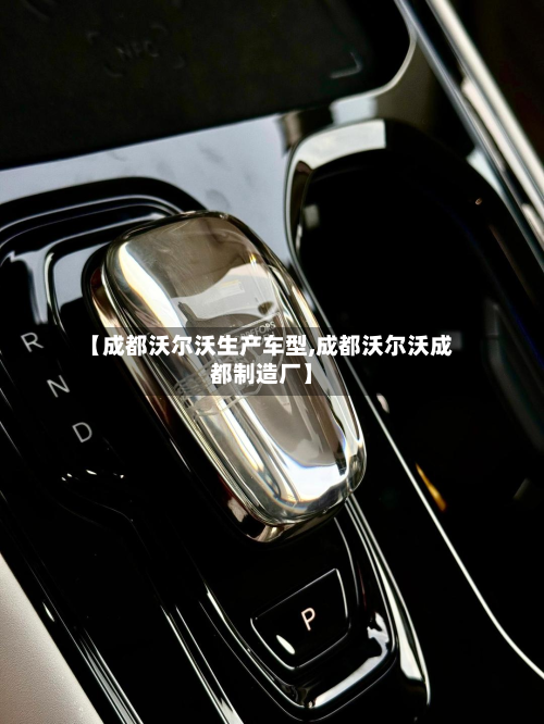 【成都沃尔沃生产车型,成都沃尔沃成都制造厂】-第3张图片