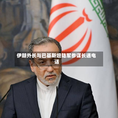 伊朗外长与巴基斯坦陆军参谋长通电话-第2张图片