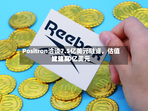 Positron洽谈7.5亿美元融资，估值比较高或达50亿美元-第2张图片