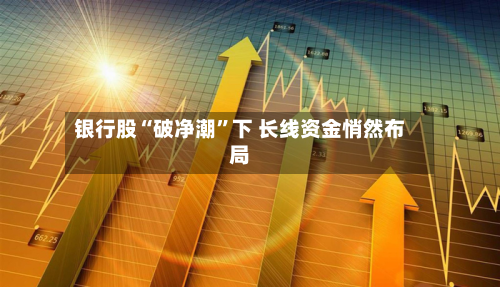 银行股“破净潮”下 长线资金悄然布局-第2张图片