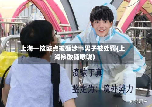 上海一核酸点被砸涉事男子被处罚(上海核酸捅喉咙)-第2张图片