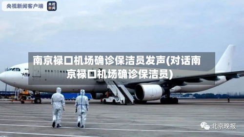 南京禄口机场确诊保洁员发声(对话南京禄口机场确诊保洁员)