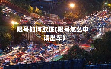 限号如何取证(限号怎么申请出车)