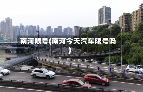 南河限号(南河今天汽车限号吗)