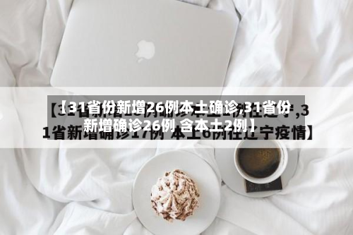 【31省份新增26例本土确诊,31省份新增确诊26例 含本土2例】-第2张图片