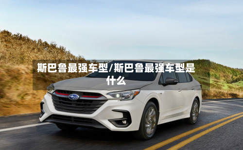 斯巴鲁最强车型/斯巴鲁最强车型是什么-第2张图片