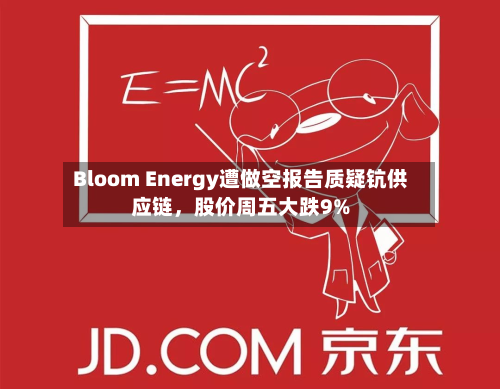 Bloom Energy遭做空报告质疑钪供应链，股价周五大跌9%-第2张图片