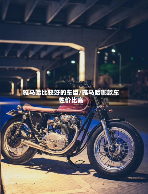 雅马哈比较好的车型/雅马哈哪款车性价比高