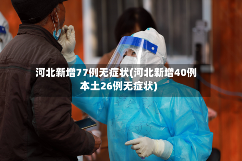 河北新增77例无症状(河北新增40例本土26例无症状)