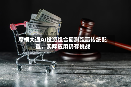 摩根大通AI投资组合回测跑赢传统配置，实际应用仍存挑战-第3张图片