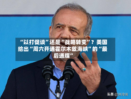 “以打促谈	”还是“战略转变”？美国给出“周六开通霍尔木兹海峡”的“最后通牒	”-第3张图片