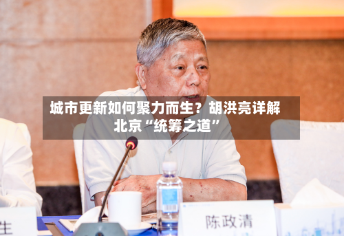 城市更新如何聚力而生？胡洪亮详解北京“统筹之道”-第3张图片