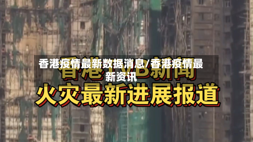 香港疫情最新数据消息/香港疫情最新资讯