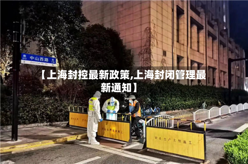 【上海封控最新政策,上海封闭管理最新通知】-第2张图片