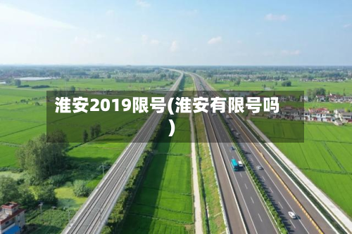淮安2019限号(淮安有限号吗)-第2张图片