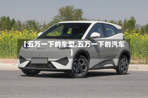 【五万一下的车型,五万一下的汽车】