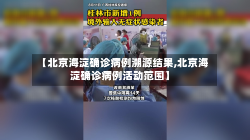 【北京海淀确诊病例溯源结果,北京海淀确诊病例活动范围】-第2张图片