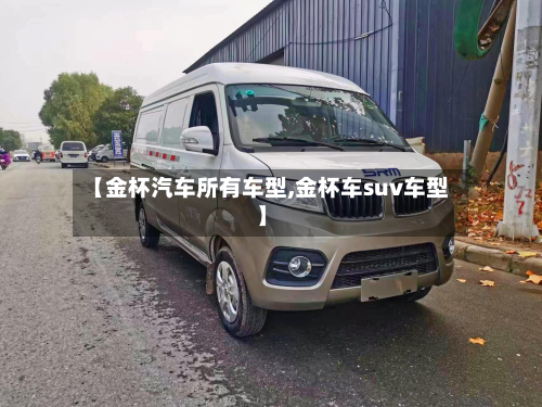 【金杯汽车所有车型,金杯车suv车型】