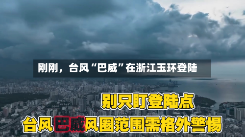 刚刚	，台风“巴威	”在浙江玉环登陆-第3张图片