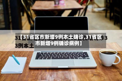 【31省区市新增9例本土确诊,31省区市新增9例确诊病例】-第3张图片