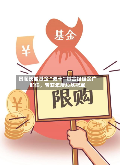 景顺长城基金“双十”基金经理余广卸任，曾获年度股基冠军-第3张图片