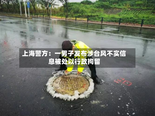 上海警方:一男子发布涉台风不实信息被处以行政拘留-第2张图片