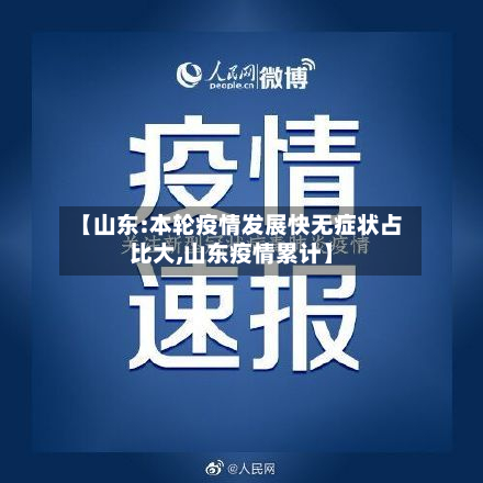 【山东:本轮疫情发展快无症状占比大,山东疫情累计】-第3张图片