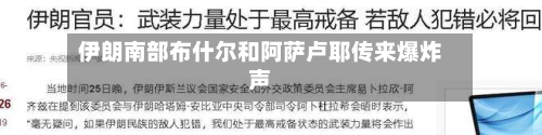 伊朗南部布什尔和阿萨卢耶传来爆炸声-第3张图片