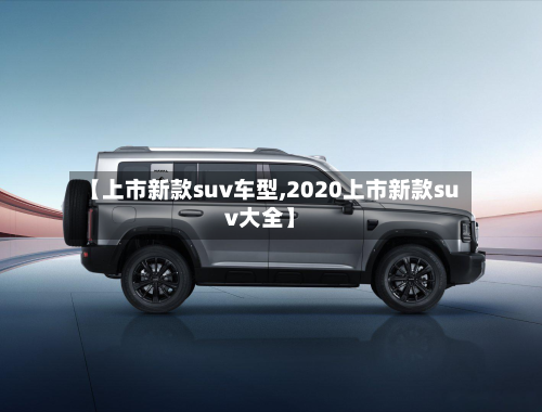 【上市新款suv车型,2020上市新款suv大全】
