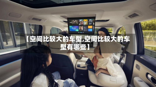 【空间比较大的车型,空间比较大的车型有哪些】-第2张图片