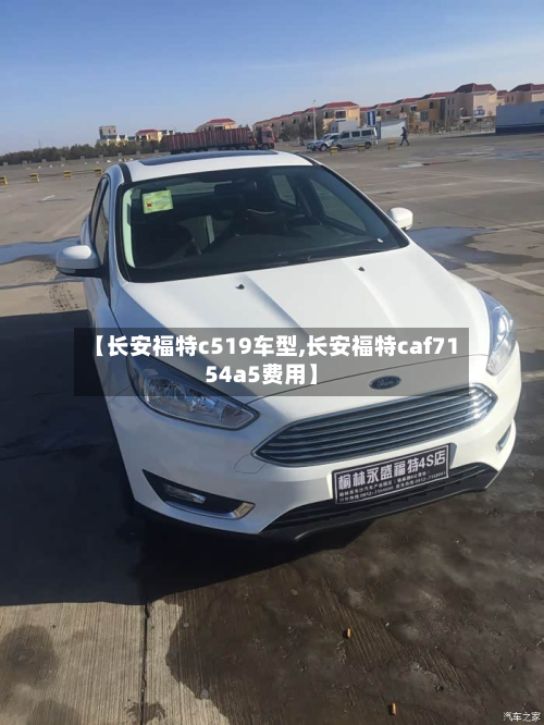 【长安福特c519车型,长安福特caf7154a5费用】-第3张图片