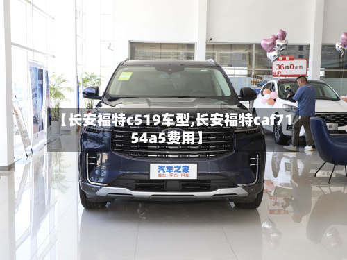 【长安福特c519车型,长安福特caf7154a5费用】