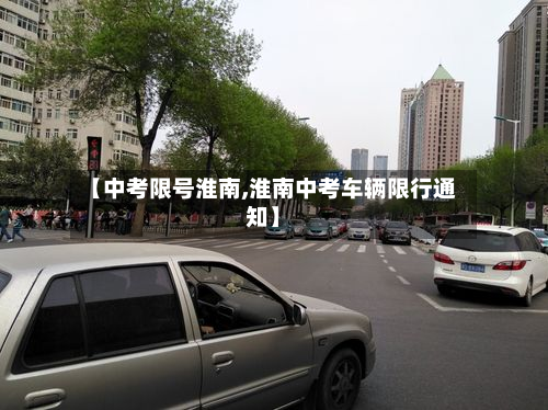 【中考限号淮南,淮南中考车辆限行通知】