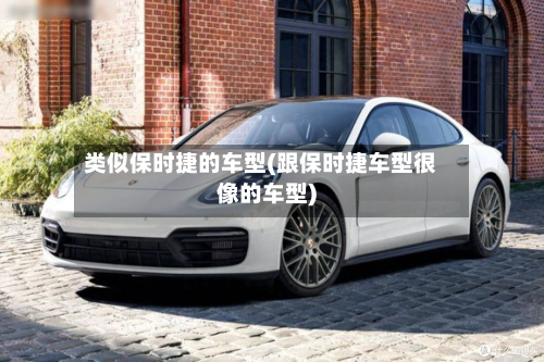 类似保时捷的车型(跟保时捷车型很像的车型)
