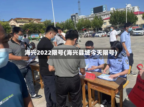 海兴2022限号(海兴县城今天限号)-第2张图片