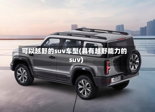 可以越野的suv车型(具有越野能力的suv)