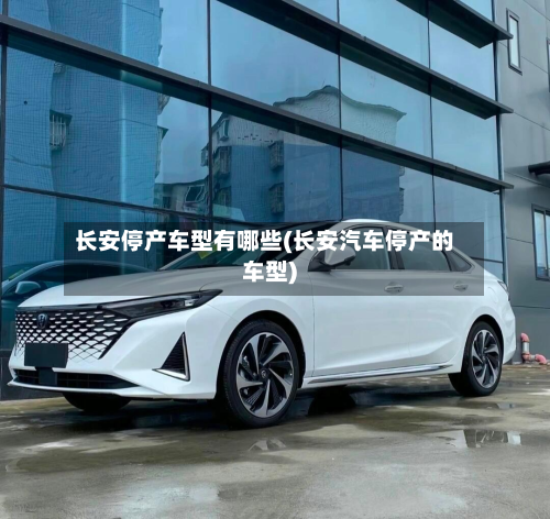 长安停产车型有哪些(长安汽车停产的车型)-第2张图片