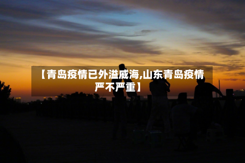 【青岛疫情已外溢威海,山东青岛疫情严不严重】