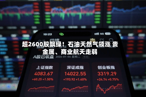 超2600股飘绿！石油天然气领涨 贵金属、商业航天走弱-第2张图片