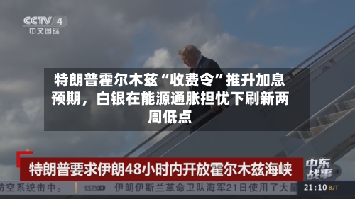 特朗普霍尔木兹“收费令	”推升加息预期，白银在能源通胀担忧下刷新两周低点-第1张图片
