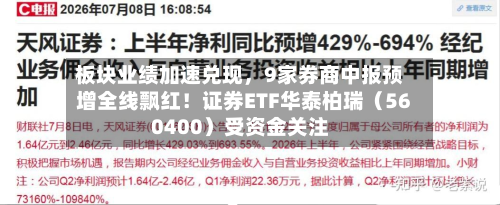 板块业绩加速兑现	，9家券商中报预增全线飘红！证券ETF华泰柏瑞（560400）受资金关注-第3张图片